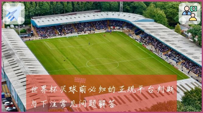 世界杯买球前必知的正规平台判断与下注常见问题解答