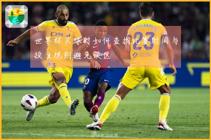 世界杯买球时如何查找比赛时间与投注规则避免误区
