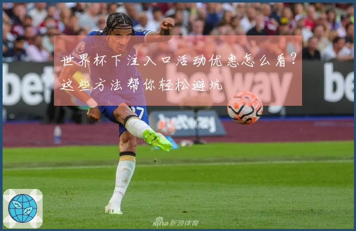 世界杯下注入口活动优惠怎么看？这些方法帮你轻松避坑