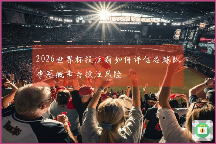 2026世界杯投注前如何评估各球队夺冠概率与投注风险