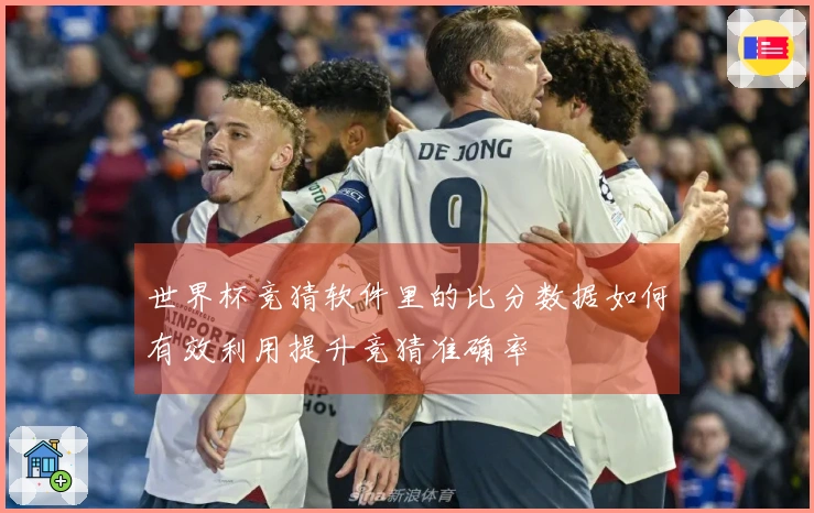 世界杯竞猜软件里的比分数据如何有效利用提升竞猜准确率