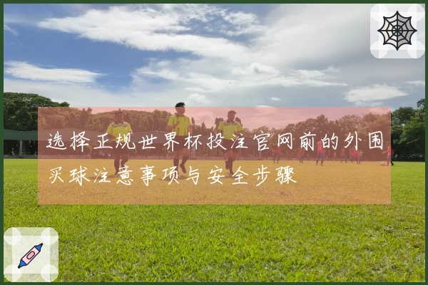 选择正规世界杯投注官网前的外围买球注意事项与安全步骤
